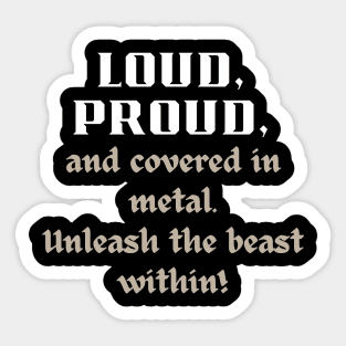 LOUD PROUD, AND COVERED IN METAL. UNLEASH THE BEAST WITHIN Sticker